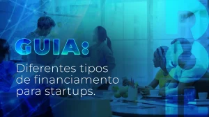 Guia: diferentes tipos de financiamento para startups