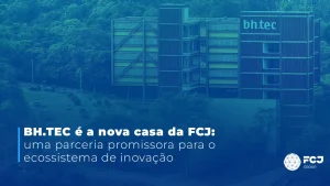 BH-TEC é a nova casa da FCJ: uma parceria promissora para o ecossistema de inovação